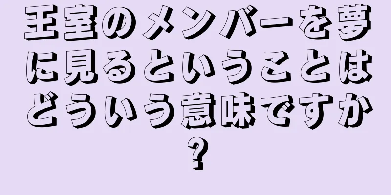 王室のメンバーを夢に見るということはどういう意味ですか?