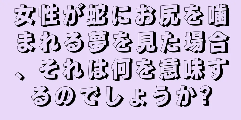 女性が蛇にお尻を噛まれる夢を見た場合、それは何を意味するのでしょうか?
