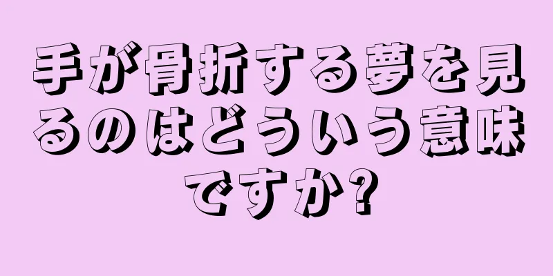 手が骨折する夢を見るのはどういう意味ですか?