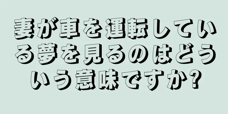 妻が車を運転している夢を見るのはどういう意味ですか?