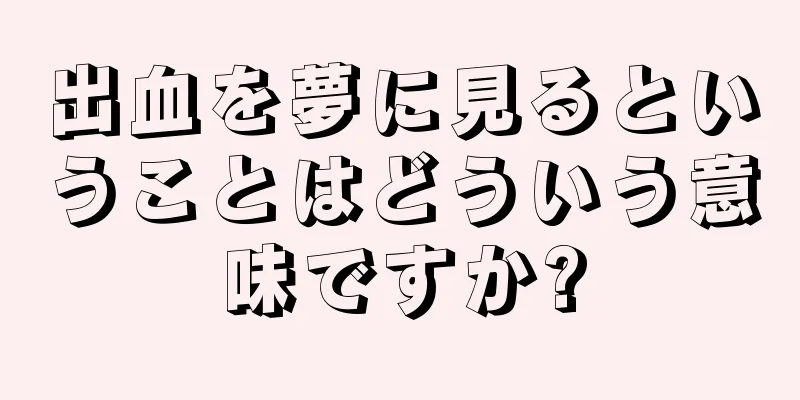 出血を夢に見るということはどういう意味ですか?