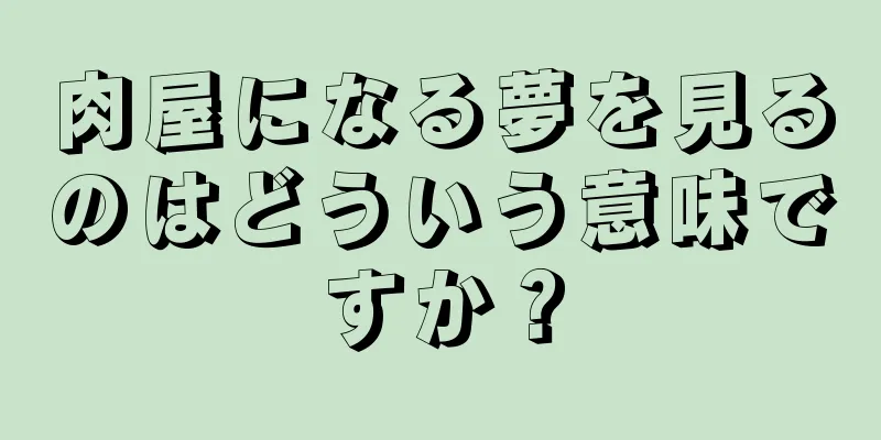 肉屋になる夢を見るのはどういう意味ですか？