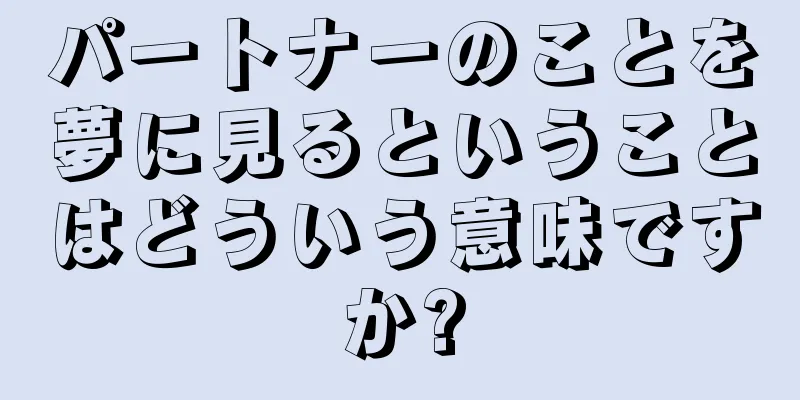 パートナーのことを夢に見るということはどういう意味ですか?