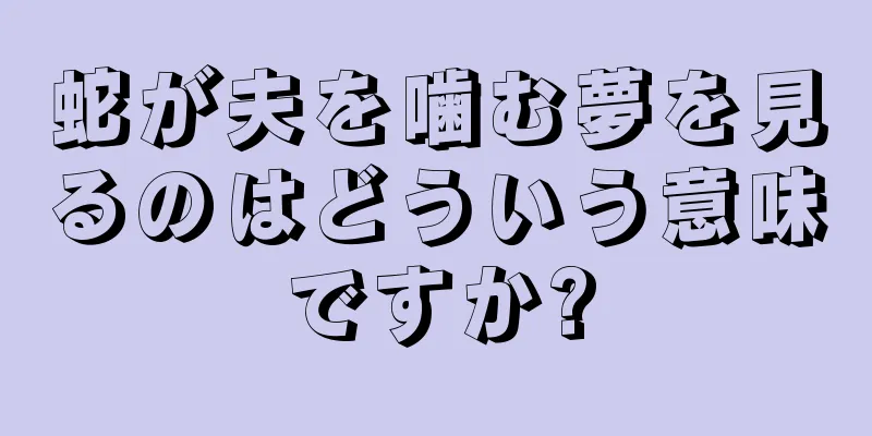 蛇が夫を噛む夢を見るのはどういう意味ですか?
