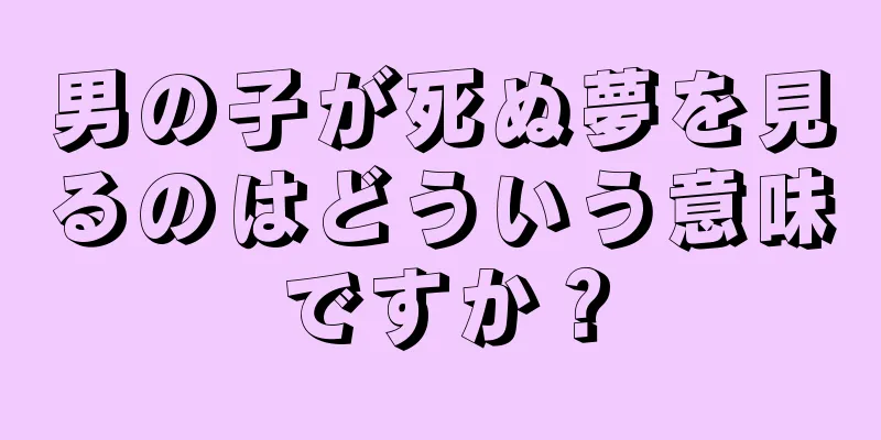 男の子が死ぬ夢を見るのはどういう意味ですか？