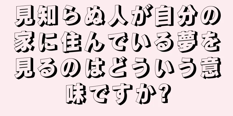 見知らぬ人が自分の家に住んでいる夢を見るのはどういう意味ですか?