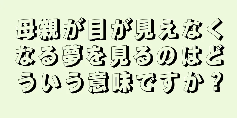 母親が目が見えなくなる夢を見るのはどういう意味ですか？