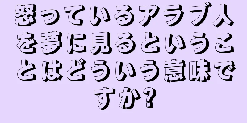 怒っているアラブ人を夢に見るということはどういう意味ですか?