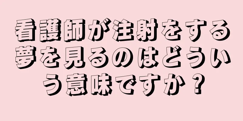 看護師が注射をする夢を見るのはどういう意味ですか？