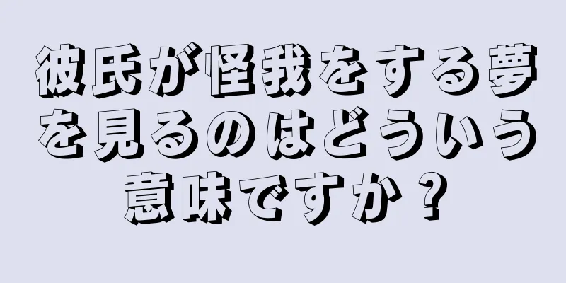彼氏が怪我をする夢を見るのはどういう意味ですか？