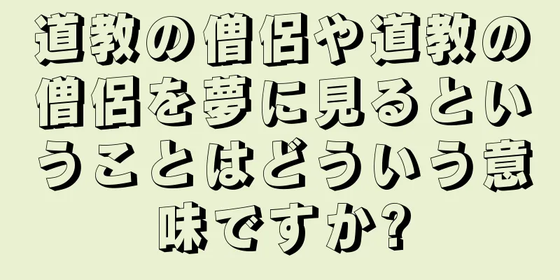 道教の僧侶や道教の僧侶を夢に見るということはどういう意味ですか?