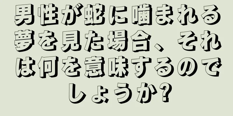 男性が蛇に噛まれる夢を見た場合、それは何を意味するのでしょうか?
