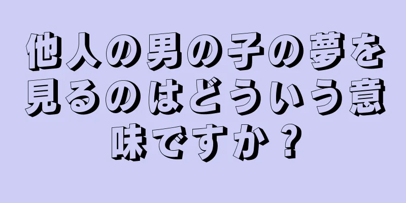 他人の男の子の夢を見るのはどういう意味ですか？
