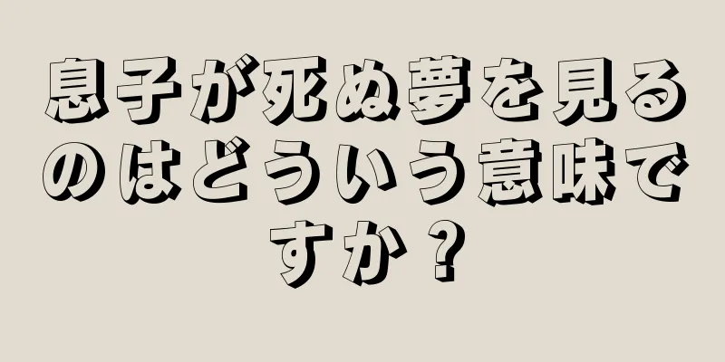 息子が死ぬ夢を見るのはどういう意味ですか？