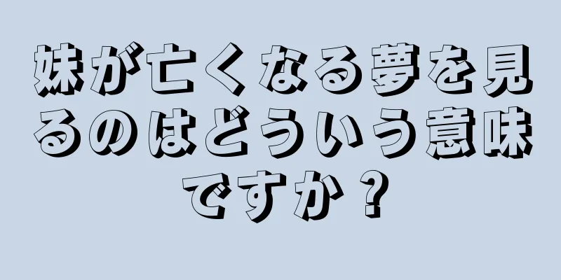妹が亡くなる夢を見るのはどういう意味ですか？