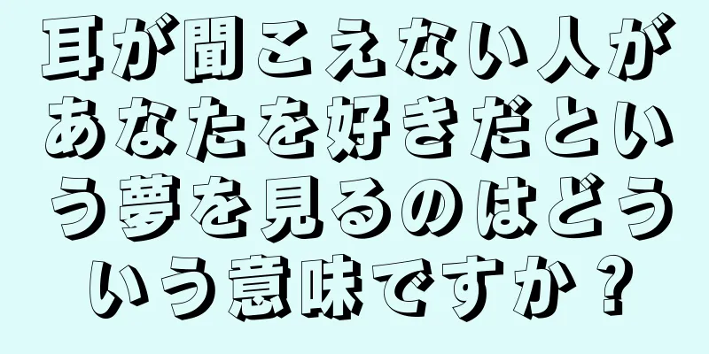 耳が聞こえない人があなたを好きだという夢を見るのはどういう意味ですか？