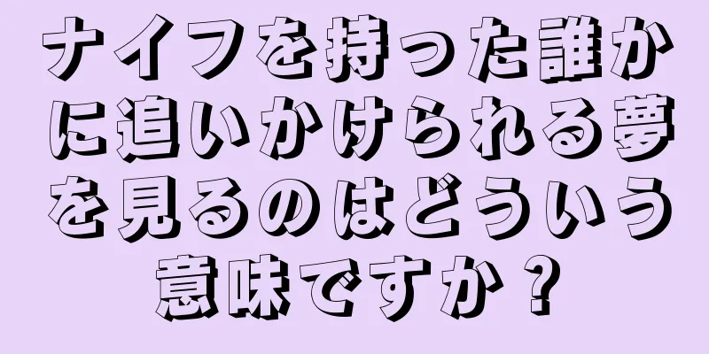 ナイフを持った誰かに追いかけられる夢を見るのはどういう意味ですか？