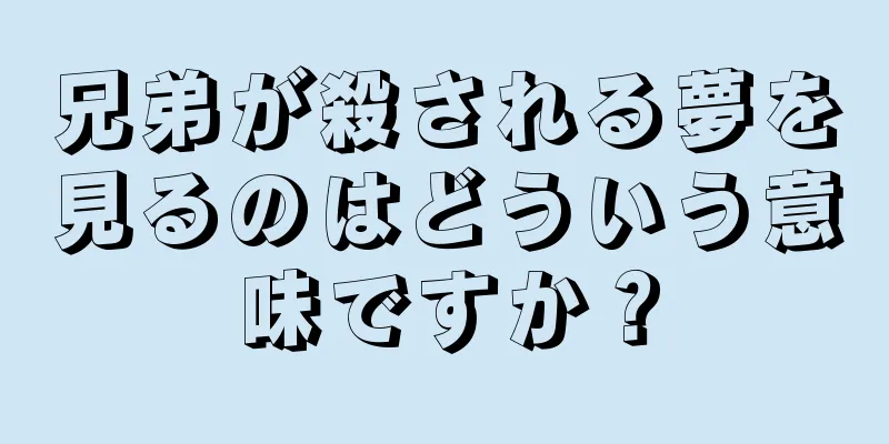 兄弟が殺される夢を見るのはどういう意味ですか？