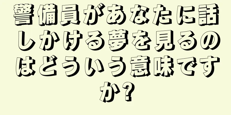 警備員があなたに話しかける夢を見るのはどういう意味ですか?
