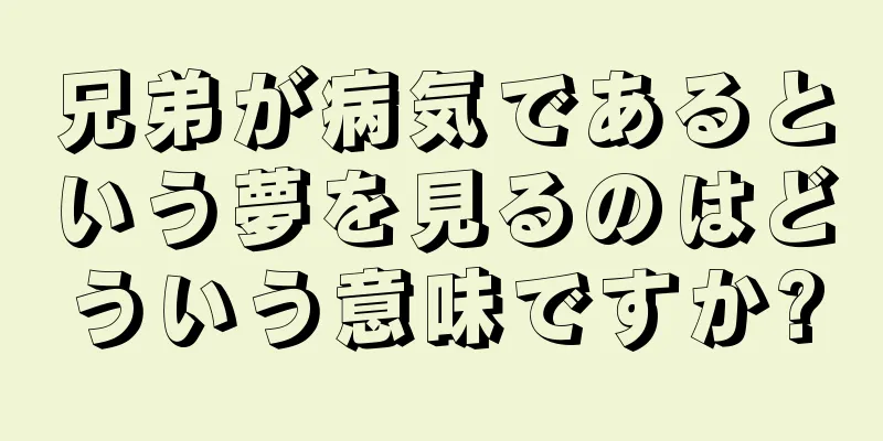 兄弟が病気であるという夢を見るのはどういう意味ですか?