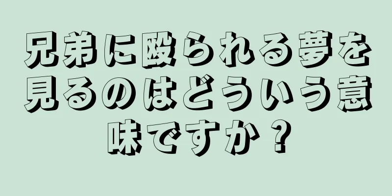 兄弟に殴られる夢を見るのはどういう意味ですか？