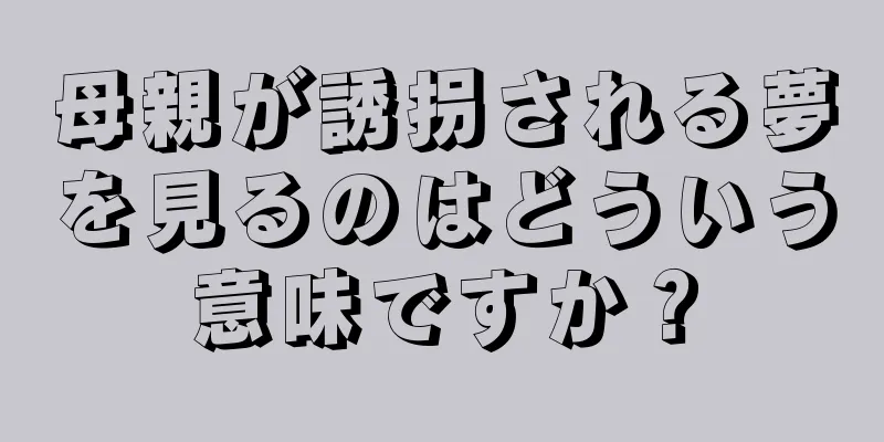 母親が誘拐される夢を見るのはどういう意味ですか？