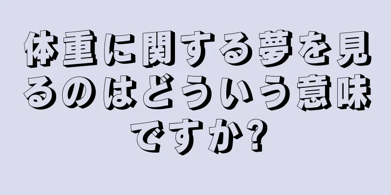 体重に関する夢を見るのはどういう意味ですか?