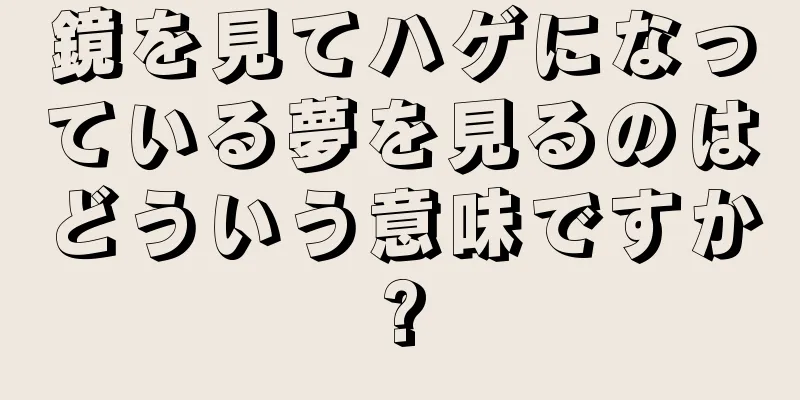鏡を見てハゲになっている夢を見るのはどういう意味ですか?