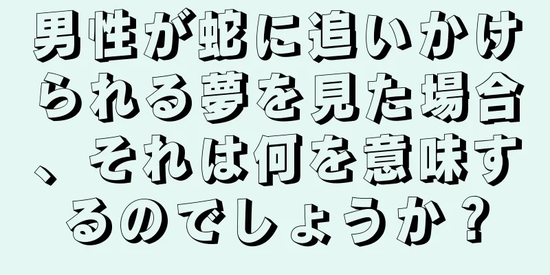 男性が蛇に追いかけられる夢を見た場合、それは何を意味するのでしょうか？