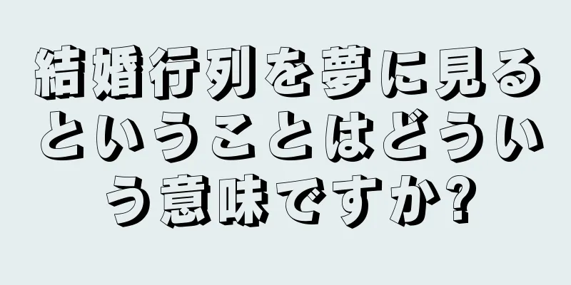 結婚行列を夢に見るということはどういう意味ですか?