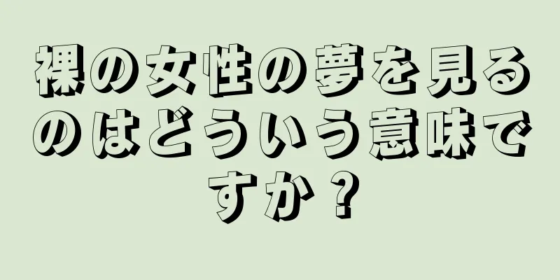 裸の女性の夢を見るのはどういう意味ですか？