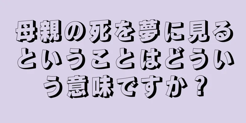 母親の死を夢に見るということはどういう意味ですか？