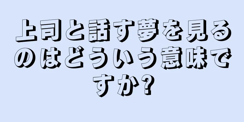 上司と話す夢を見るのはどういう意味ですか?