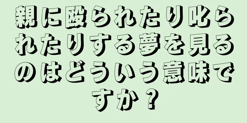 親に殴られたり叱られたりする夢を見るのはどういう意味ですか？