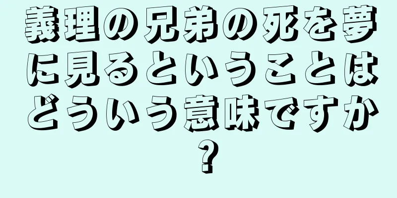 義理の兄弟の死を夢に見るということはどういう意味ですか？