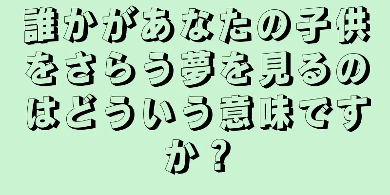 誰かがあなたの子供をさらう夢を見るのはどういう意味ですか？
