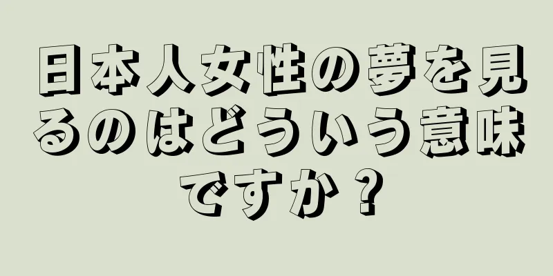 日本人女性の夢を見るのはどういう意味ですか？