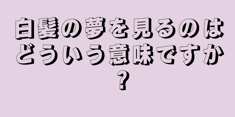白髪の夢を見るのはどういう意味ですか？