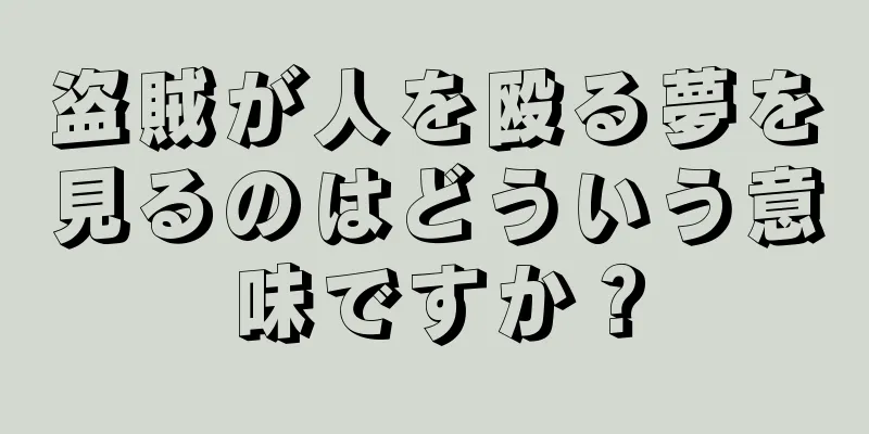 盗賊が人を殴る夢を見るのはどういう意味ですか？
