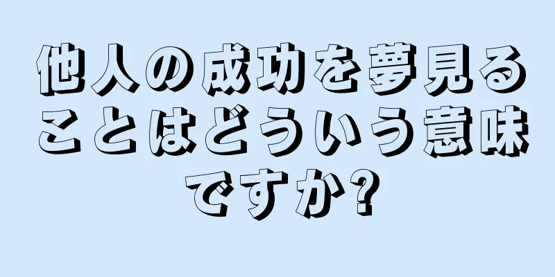 他人の成功を夢見ることはどういう意味ですか?