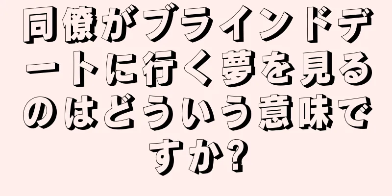同僚がブラインドデートに行く夢を見るのはどういう意味ですか?
