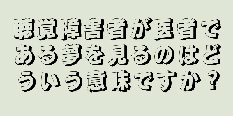 聴覚障害者が医者である夢を見るのはどういう意味ですか？