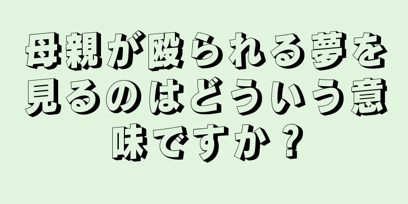 母親が殴られる夢を見るのはどういう意味ですか？