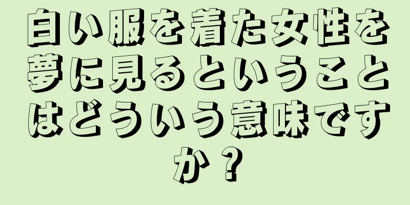 白い服を着た女性を夢に見るということはどういう意味ですか？