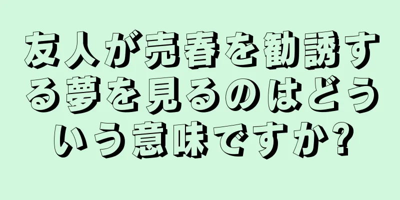 友人が売春を勧誘する夢を見るのはどういう意味ですか?