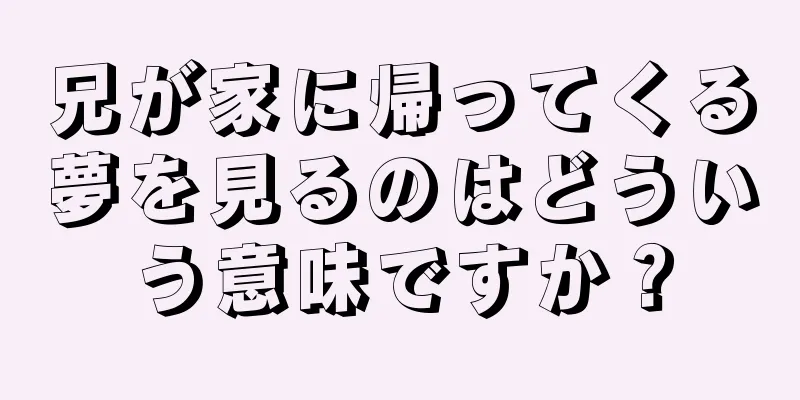 兄が家に帰ってくる夢を見るのはどういう意味ですか？
