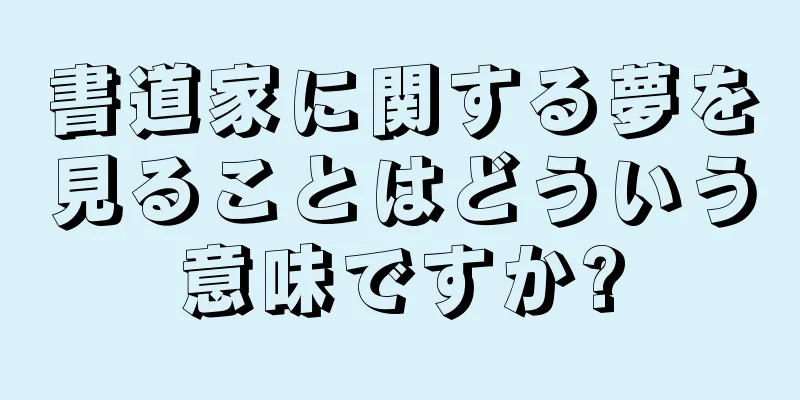 書道家に関する夢を見ることはどういう意味ですか?