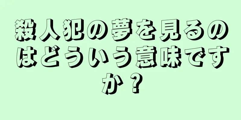 殺人犯の夢を見るのはどういう意味ですか？
