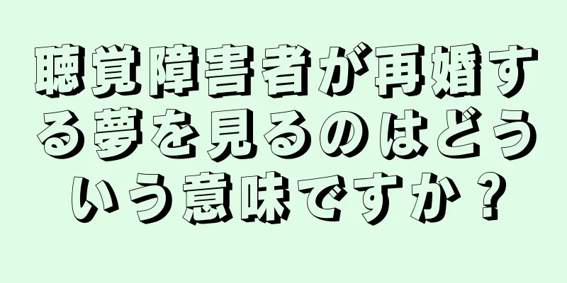 聴覚障害者が再婚する夢を見るのはどういう意味ですか？