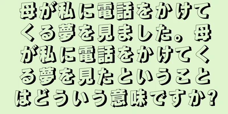 母が私に電話をかけてくる夢を見ました。母が私に電話をかけてくる夢を見たということはどういう意味ですか?
